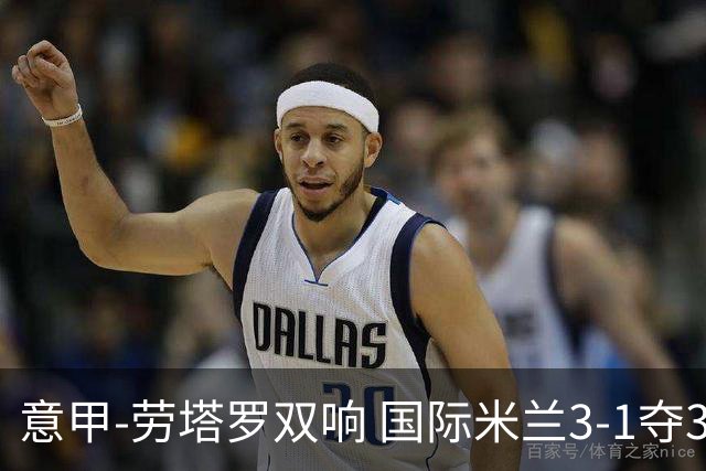 意甲-劳塔罗双响 国际米兰3-1夺3连胜紧追榜首